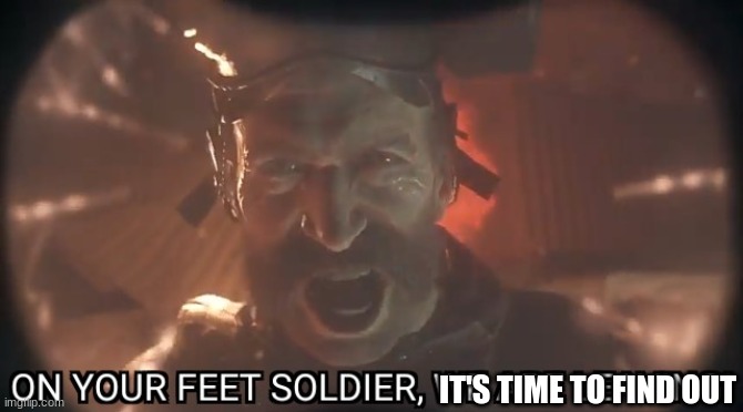 On your feet soldier we are leaving | IT'S TIME TO FIND OUT | image tagged in on your feet soldier we are leaving | made w/ Imgflip meme maker