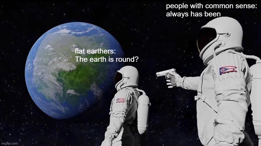 Always Has Been |  people with common sense:
always has been; flat earthers: The earth is round? | image tagged in memes,always has been | made w/ Imgflip meme maker