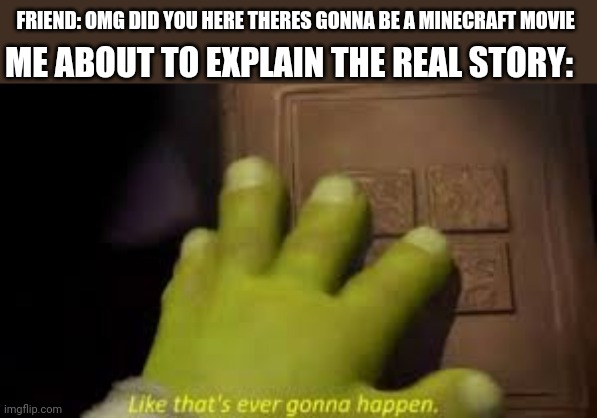 Shrek book closing mene | ME ABOUT TO EXPLAIN THE REAL STORY:; FRIEND: OMG DID YOU HERE THERES GONNA BE A MINECRAFT MOVIE | image tagged in shrek book closing mene,minecraaft,minecraft the movie,shreck,like thats ever gonna hapeen | made w/ Imgflip meme maker