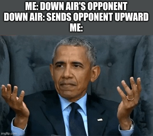 Anyone else get pissed when that happens? | ME: DOWN AIR'S OPPONENT
DOWN AIR: SENDS OPPONENT UPWARD
ME: | image tagged in confused obama,super smash bros | made w/ Imgflip meme maker