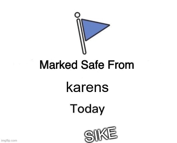 Marked Safe From Karens.... SIKE | karens; SIKE | image tagged in memes,marked safe from | made w/ Imgflip meme maker