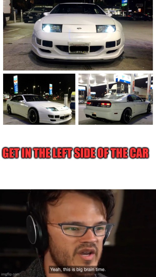 GET IN THE LEFT SIDE OF THE CAR | image tagged in yeah this is big brain time | made w/ Imgflip meme maker
