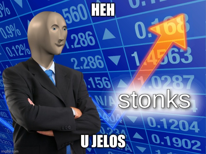 stonks | HEH U JELOS | image tagged in stonks | made w/ Imgflip meme maker