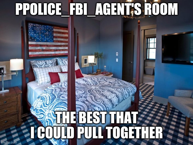 PPOLICE_FBI_AGENT'S ROOM; THE BEST THAT I COULD PULL TOGETHER | made w/ Imgflip meme maker