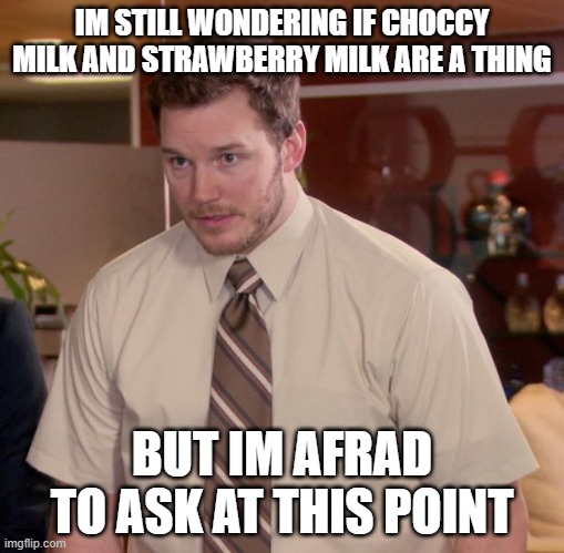 Afraid To Ask Andy Meme | IM STILL WONDERING IF CHOCCY MILK AND STRAWBERRY MILK ARE A THING; BUT IM AFRAD TO ASK AT THIS POINT | image tagged in memes,afraid to ask andy | made w/ Imgflip meme maker