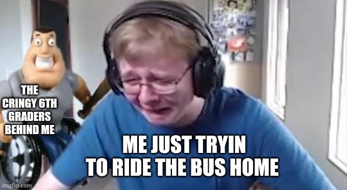 One of them really said "AnD I oOp SkSkSkSk OoP" |  THE CRINGY 6TH GRADERS BEHIND ME; ME JUST TRYIN TO RIDE THE BUS HOME | image tagged in callmecarson crying next to joe swanson,cringe worthy,school,middle school | made w/ Imgflip meme maker