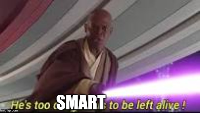 he is too dangerous to be left alive | SMART | image tagged in he is too dangerous to be left alive | made w/ Imgflip meme maker