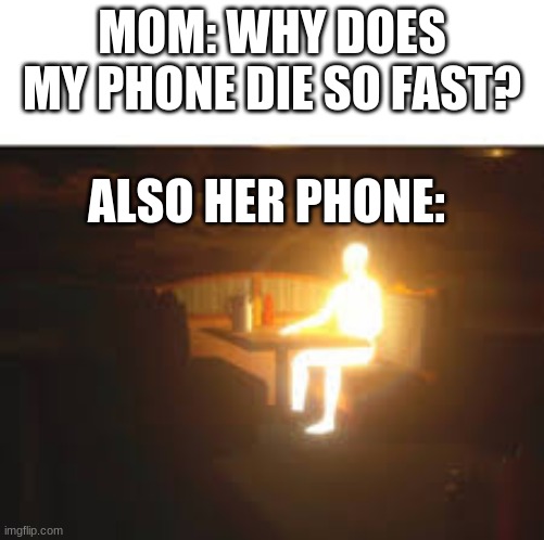 Glowing Man Sitting on Bench | MOM: WHY DOES MY PHONE DIE SO FAST? ALSO HER PHONE: | image tagged in glowing man sitting on bench | made w/ Imgflip meme maker