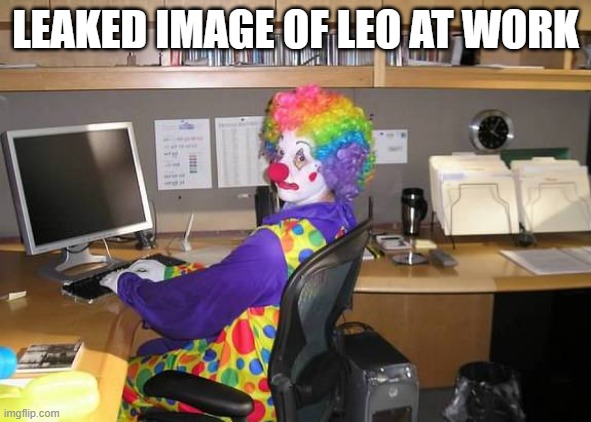 fired | LEAKED IMAGE OF LEO AT WORK | image tagged in clown computer | made w/ Imgflip meme maker