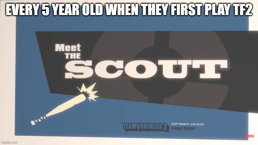 It's because they love to ba annoying little S##TS | EVERY 5 YEAR OLD WHEN THEY FIRST PLAY TF2 | image tagged in meet the scout,tf2 | made w/ Imgflip meme maker