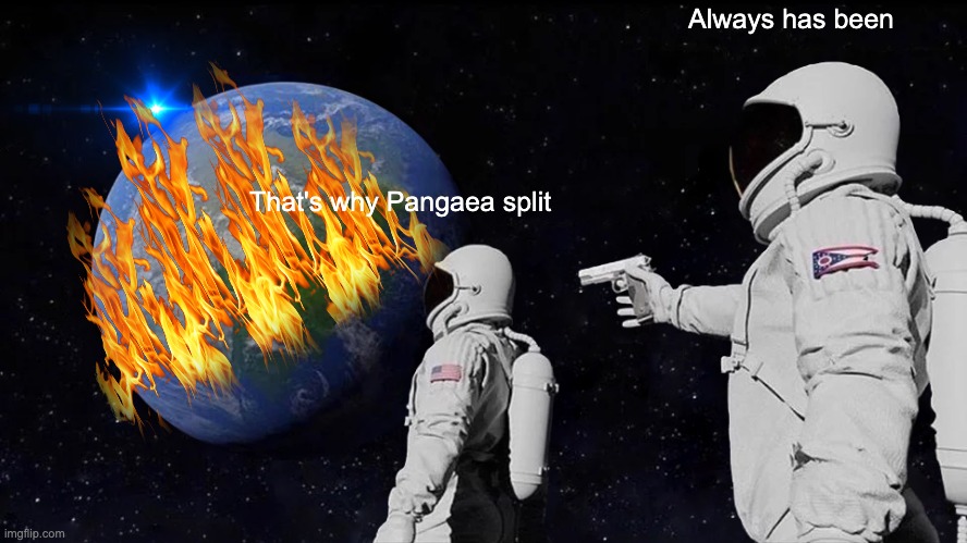 Always Has Been Meme | That's why Pangaea split Always has been | image tagged in memes,always has been | made w/ Imgflip meme maker