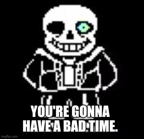 Sans Bad Time | YOU'RE GONNA HAVE A BAD TIME. | image tagged in sans bad time | made w/ Imgflip meme maker