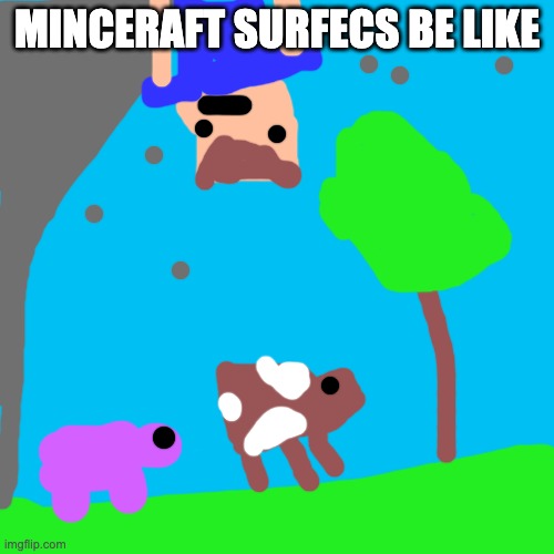 kinda | MINCERAFT SURFECS BE LIKE | image tagged in memes,blank transparent square | made w/ Imgflip meme maker