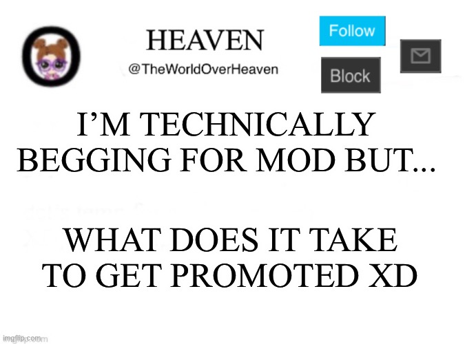 -RazzBerry- Is MINE!! | I’M TECHNICALLY BEGGING FOR MOD BUT... WHAT DOES IT TAKE TO GET PROMOTED XD | image tagged in heaven template | made w/ Imgflip meme maker