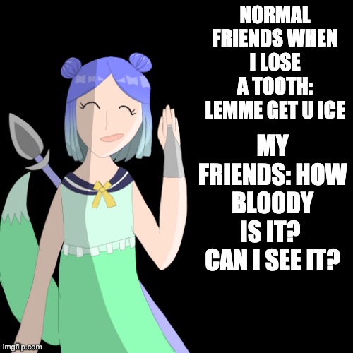 the other half just fell out UwU | NORMAL FRIENDS WHEN I LOSE A TOOTH: LEMME GET U ICE; MY FRIENDS: HOW BLOODY IS IT?  CAN I SEE IT? | image tagged in neptune8090 s announcement temp | made w/ Imgflip meme maker