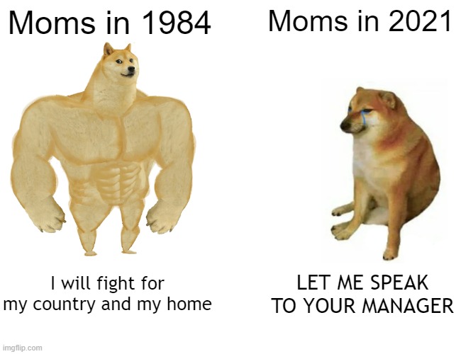 mOmS aRe InSaNe | Moms in 1984; Moms in 2021; I will fight for my country and my home; LET ME SPEAK TO YOUR MANAGER | image tagged in memes,buff doge vs cheems,karen | made w/ Imgflip meme maker