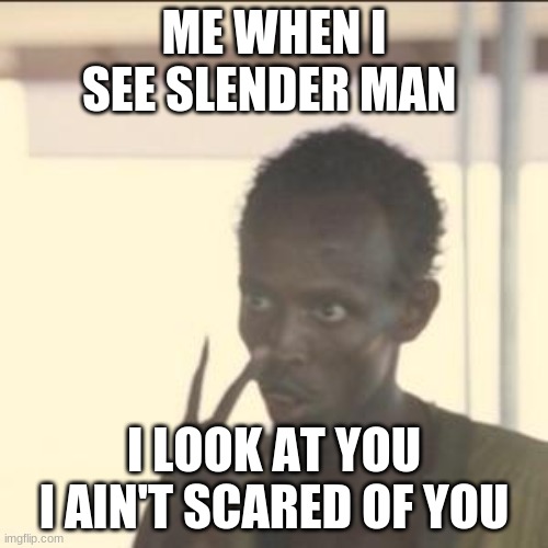 slender man | ME WHEN I SEE SLENDER MAN; I LOOK AT YOU I AIN'T SCARED OF YOU | image tagged in memes,look at me | made w/ Imgflip meme maker