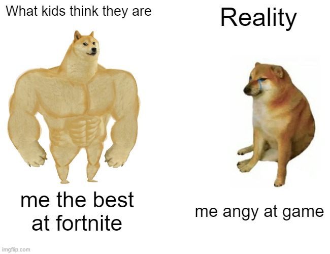 Buff Doge vs. Cheems | What kids think they are; Reality; me the best at fortnite; me angy at game | image tagged in memes,buff doge vs cheems | made w/ Imgflip meme maker