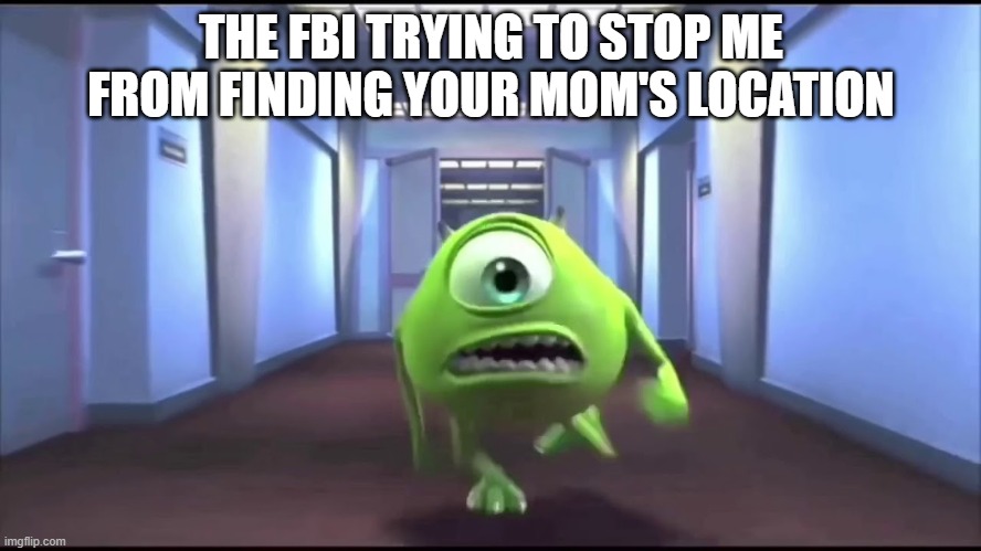 The FBI meme | THE FBI TRYING TO STOP ME FROM FINDING YOUR MOM'S LOCATION | image tagged in memes,funny,mike wazowski,monsters inc | made w/ Imgflip meme maker