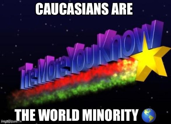White People Are The REAL Minority Race | CAUCASIANS ARE; THE WORLD MINORITY 🌎 | image tagged in the more you know,white people,minorities | made w/ Imgflip meme maker