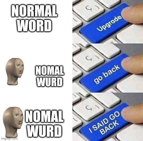 The Meme Man Upgrading. | NORMAL WORD; NOMAL WURD; NOMAL WURD | image tagged in i said go back,funny,meme man,upgrade go back,wurd | made w/ Imgflip meme maker