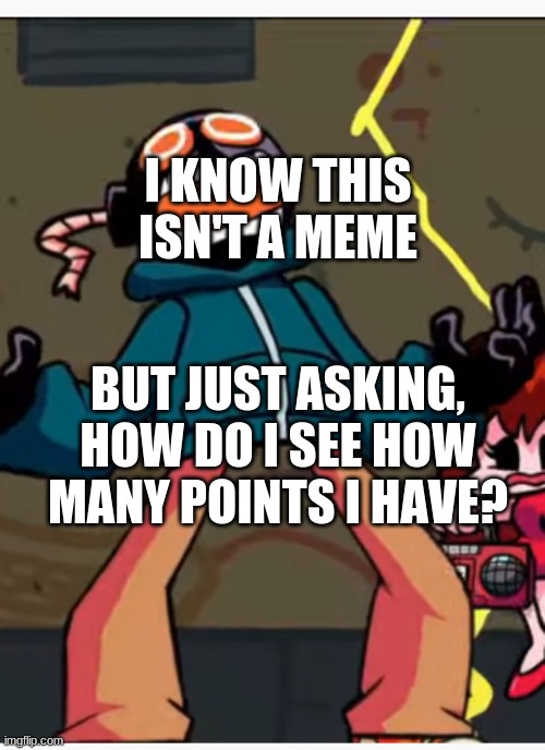 Question | I KNOW THIS ISN'T A MEME; BUT JUST ASKING, HOW DO I SEE HOW MANY POINTS I HAVE? | image tagged in whitty whitmore scream | made w/ Imgflip meme maker