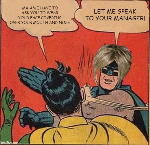 karen slapping worker | MA'AM I HAVE TO ASK YOU TO WEAR YOUR FACE COVERING OVER YOUR MOUTH AND NOSE; LET ME SPEAK TO YOUR MANAGER! | image tagged in memes,batman slapping robin,karen | made w/ Imgflip meme maker