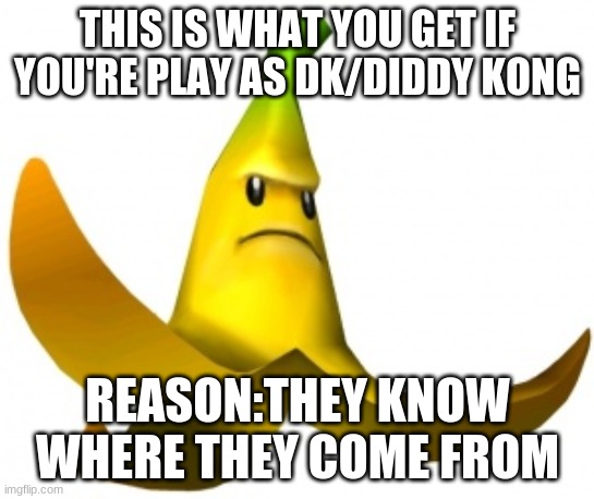 Mario Kart:Double Dash!! Giant Banana | THIS IS WHAT YOU GET IF YOU'RE PLAY AS DK/DIDDY KONG; REASON:THEY KNOW WHERE THEY COME FROM | image tagged in angry banana,mario kart,double,dash,donkey kong | made w/ Imgflip meme maker