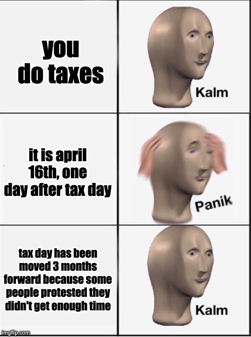 Reverse kalm panik | you do taxes it is april 16th, one day after tax day tax day has been moved 3 months forward because some people protested they didn't get e | image tagged in reverse kalm panik | made w/ Imgflip meme maker
