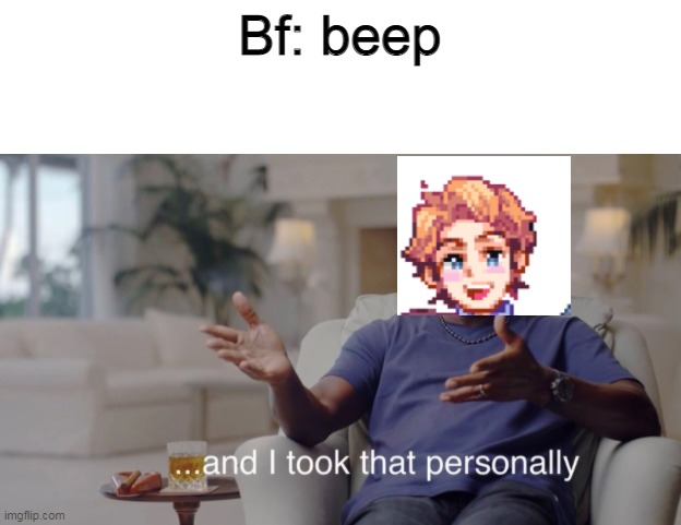 and i took that personally | Bf: beep | image tagged in and i took that personally | made w/ Imgflip meme maker