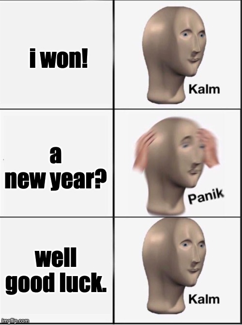 Reverse kalm panik | i won! a new year? well good luck. | image tagged in reverse kalm panik | made w/ Imgflip meme maker