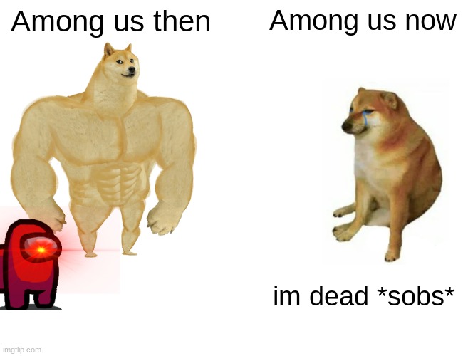 Buff Doge vs. Cheems | Among us then; Among us now; im dead *sobs* | image tagged in memes,buff doge vs cheems | made w/ Imgflip meme maker