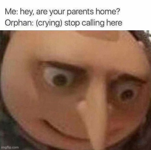 Oof... | image tagged in gru meme,funny,dark humor,mistake,orphan | made w/ Imgflip meme maker