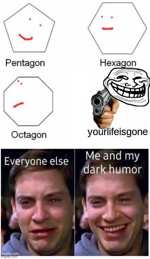 WHAHAHhhhhhhhhhhhhhhhhhh | yourlifeisgone | image tagged in memes,pentagon hexagon octagon | made w/ Imgflip meme maker