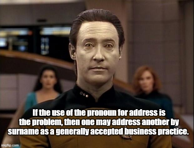 Star trek data | If the use of the pronoun for address is the problem, then one may address another by surname as a generally accepted business practice. | image tagged in star trek data | made w/ Imgflip meme maker