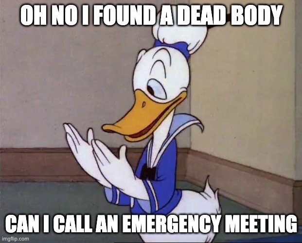 Is this real life? /Donald Duck | OH NO I FOUND A DEAD BODY CAN I CALL AN EMERGENCY MEETING | image tagged in is this real life /donald duck | made w/ Imgflip meme maker