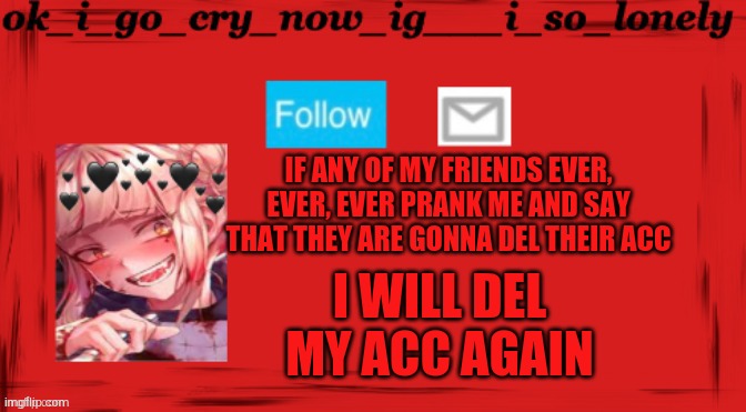 me toga temp | I WILL DEL MY ACC AGAIN; IF ANY OF MY FRIENDS EVER, EVER, EVER PRANK ME AND SAY THAT THEY ARE GONNA DEL THEIR ACC | image tagged in me toga temp | made w/ Imgflip meme maker