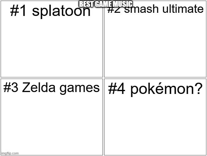 4 | BEST GAME MUSIC; #1 splatoon; #2 smash ultimate; #3 Zelda games; #4 pokémon? | image tagged in memes,blank comic panel 2x2 | made w/ Imgflip meme maker