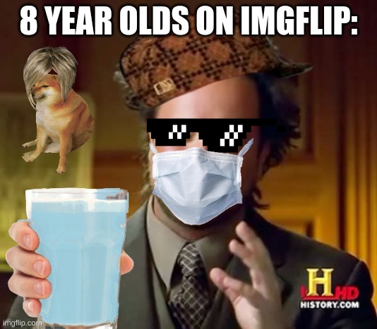 8 year olds | 8 YEAR OLDS ON IMGFLIP: | image tagged in ancient aliens | made w/ Imgflip meme maker