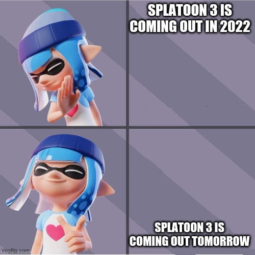 Splatoon | SPLATOON 3 IS COMING OUT IN 2022; SPLATOON 3 IS COMING OUT TOMORROW | image tagged in splatoon | made w/ Imgflip meme maker