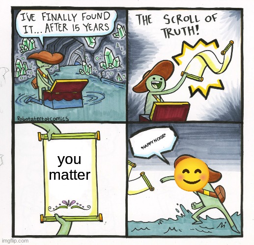 y e e t | *HAPPY NOISE*; you matter | image tagged in memes,the scroll of truth | made w/ Imgflip meme maker