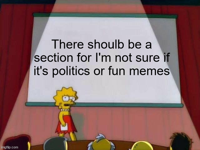 Lisa Simpson's Presentation | There shoulb be a section for I'm not sure if it's politics or fun memes | image tagged in lisa simpson's presentation | made w/ Imgflip meme maker