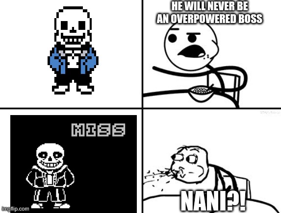 People who first fought sans | HE WILL NEVER BE AN OVERPOWERED BOSS; NANI?! | image tagged in he will never,sans,dodge | made w/ Imgflip meme maker