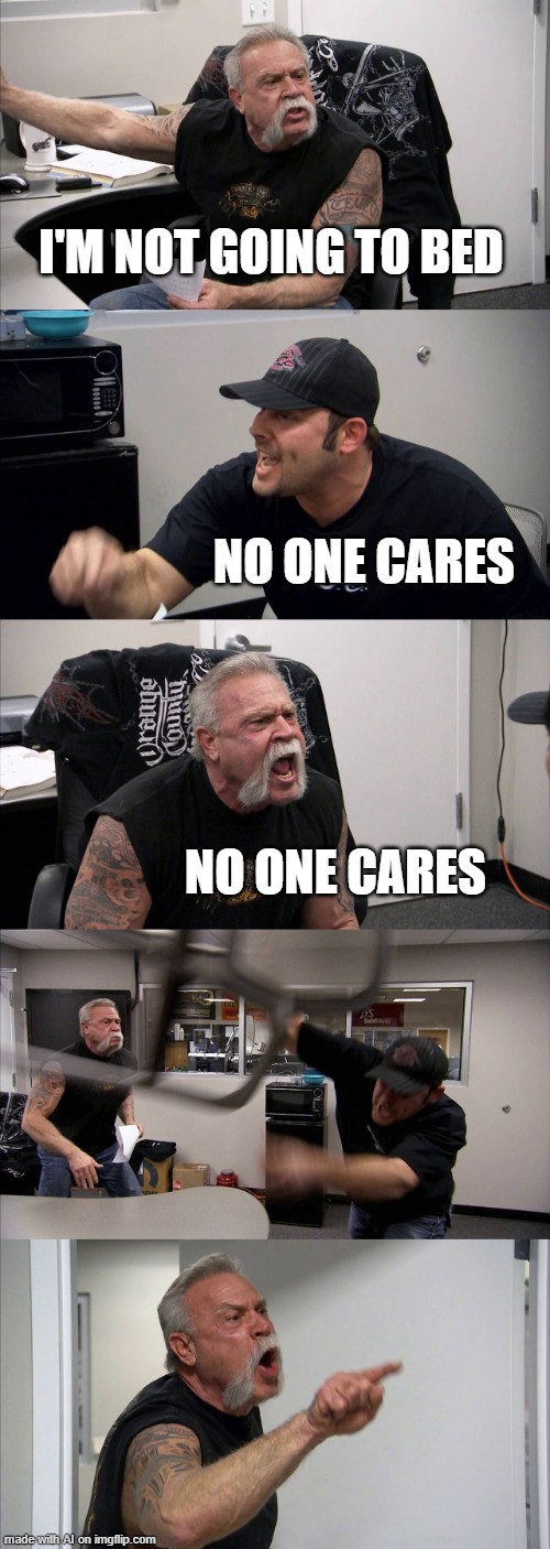 NO ONE CARES YES NO ONE CARES! | I'M NOT GOING TO BED; NO ONE CARES; NO ONE CARES | image tagged in memes,american chopper argument | made w/ Imgflip meme maker