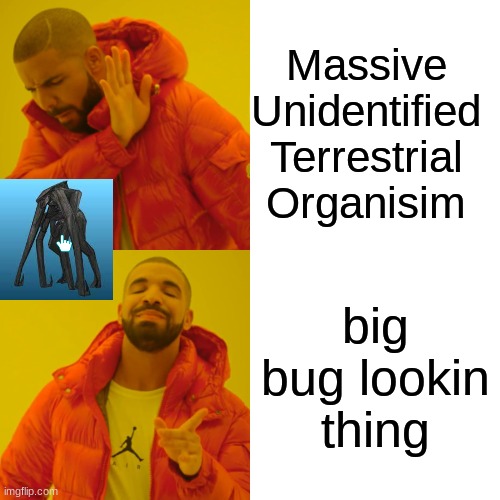 Drake Hotline Bling Meme | Massive
Unidentified
Terrestrial
Organisim; big bug lookin thing | image tagged in memes,drake hotline bling | made w/ Imgflip meme maker