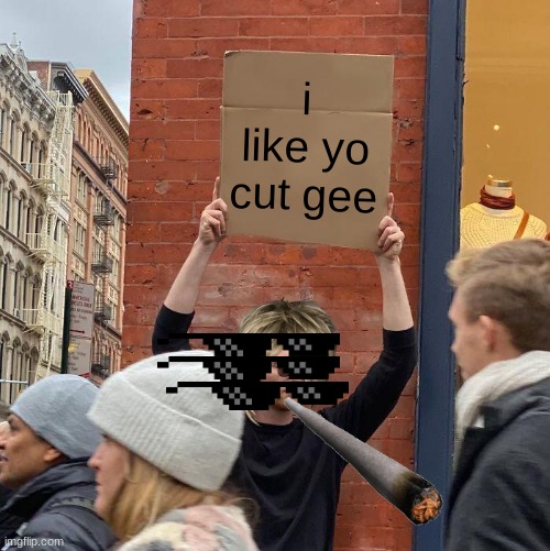 i like yo cut G | i like yo cut gee | image tagged in memes,guy holding cardboard sign | made w/ Imgflip meme maker