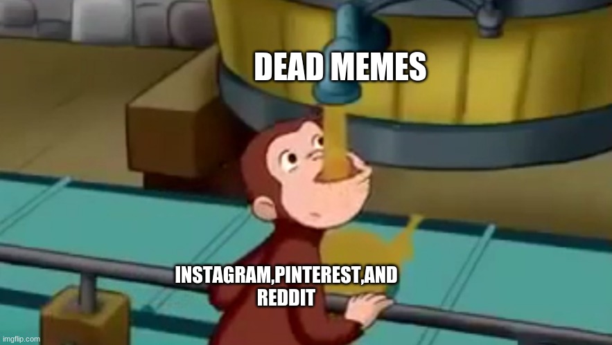 social media trying to use dead memes to juice upvotes | DEAD MEMES; INSTAGRAM,PINTEREST,AND REDDIT | image tagged in curious george apple cider,social media,reddit,instagram,pinterest,dead memes | made w/ Imgflip meme maker