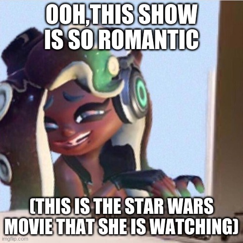 Smug Marina | OOH,THIS SHOW IS SO ROMANTIC; (THIS IS THE STAR WARS MOVIE THAT SHE IS WATCHING) | image tagged in smug marina | made w/ Imgflip meme maker