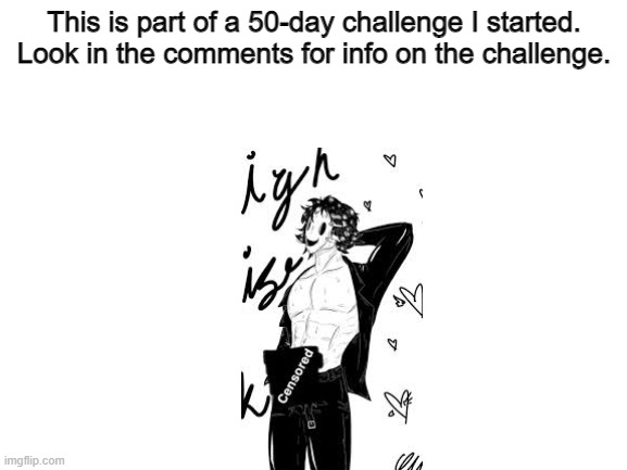 50-day challenge | This is part of a 50-day challenge I started. Look in the comments for info on the challenge. | image tagged in blank white template,nsfw,anime | made w/ Imgflip meme maker
