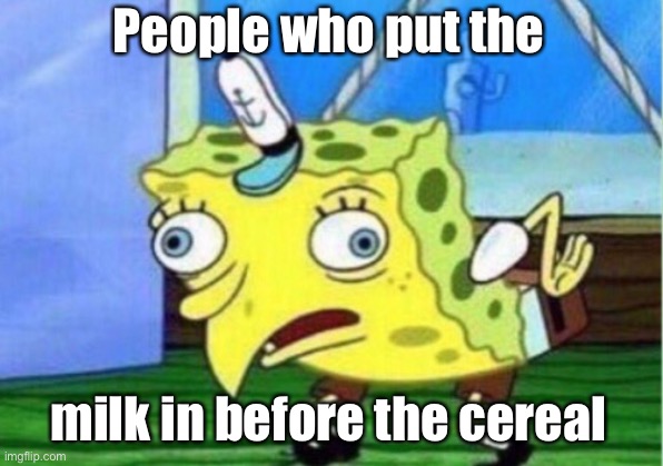 Mocking Spongebob Meme | People who put the; milk in before the cereal | image tagged in memes,mocking spongebob | made w/ Imgflip meme maker